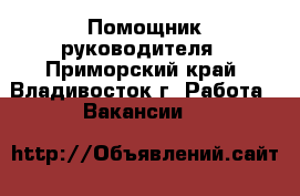 Помощник руководителя - Приморский край, Владивосток г. Работа » Вакансии   